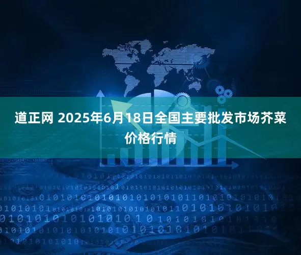 道正网 2025年6月18日全国主要批发市场芥菜价格行情
