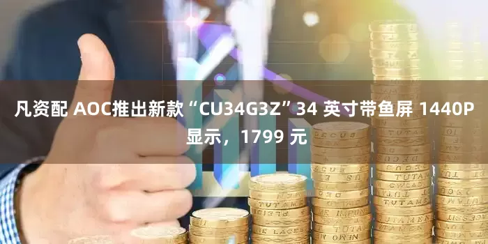 凡资配 AOC推出新款“CU34G3Z”34 英寸带鱼屏 1440P 显示，1799 元