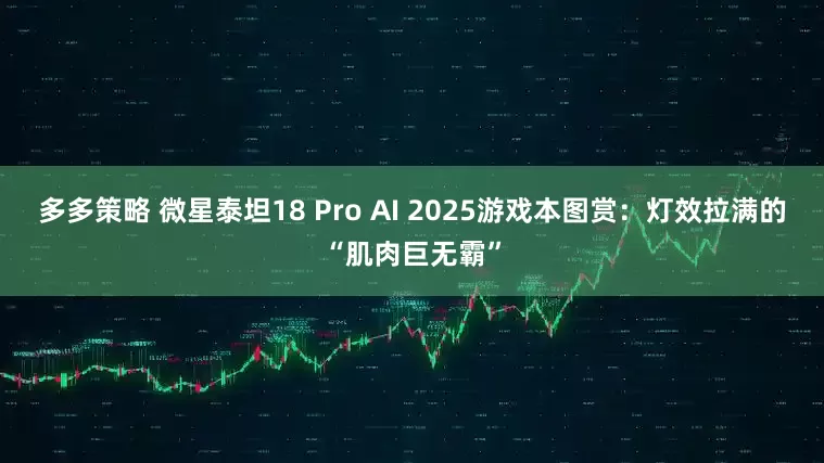 多多策略 微星泰坦18 Pro AI 2025游戏本图赏：灯效拉满的“肌肉巨无霸”