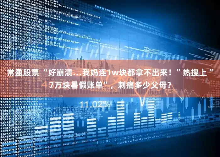 常盈股票 “好崩溃…我妈连1w块都拿不出来！”热搜上“7万块暑假账单”，刺痛多少父母？