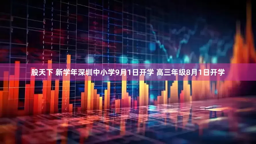 股天下 新学年深圳中小学9月1日开学 高三年级8月1日开学