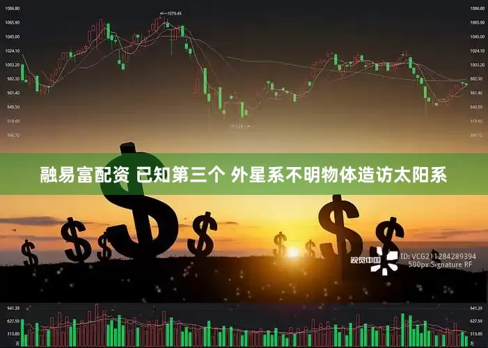 融易富配资 已知第三个 外星系不明物体造访太阳系