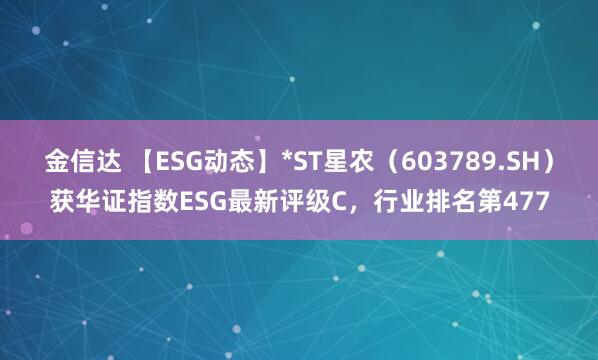 金信达 【ESG动态】*ST星农（603789.SH）获华证指数ESG最新评级C，行业排名第477