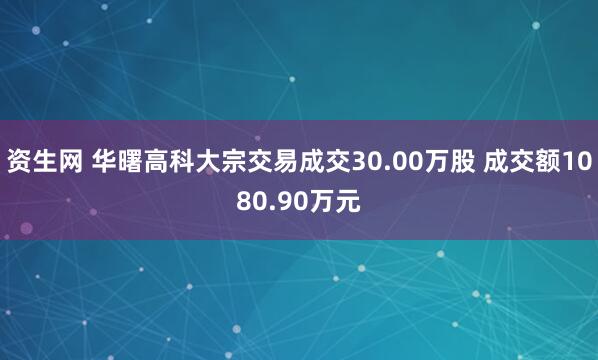 资生网 华曙高科大宗交易成交30.00万股 成交额1080.90万元