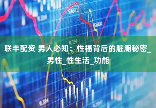 联丰配资 男人必知：性福背后的脏腑秘密_男性_性生活_功能