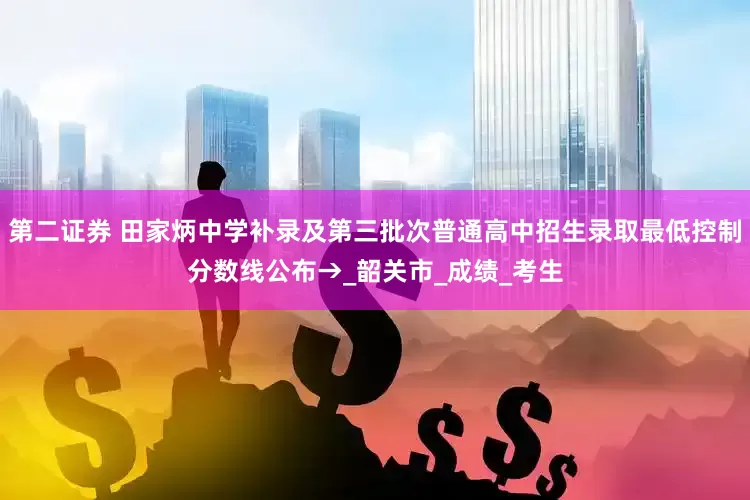第二证券 田家炳中学补录及第三批次普通高中招生录取最低控制分数线公布→_韶关市_成绩_考生