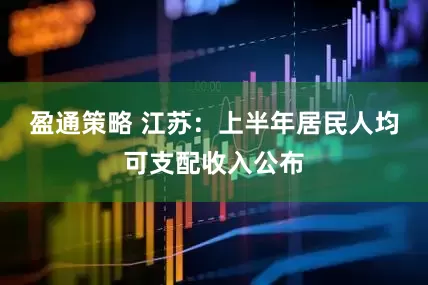 盈通策略 江苏：上半年居民人均可支配收入公布