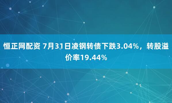 恒正网配资 7月31日凌钢转债下跌3.04%，转股溢价率19.44%