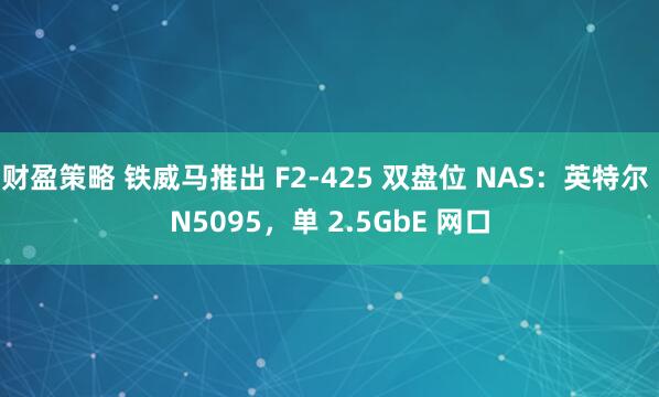 财盈策略 铁威马推出 F2-425 双盘位 NAS：英特尔 N5095，单 2.5GbE 网口