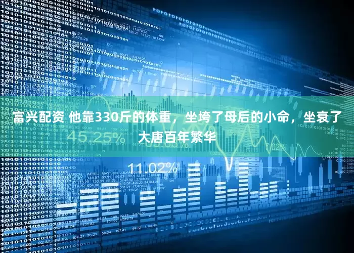富兴配资 他靠330斤的体重，坐垮了母后的小命，坐衰了大唐百年繁华