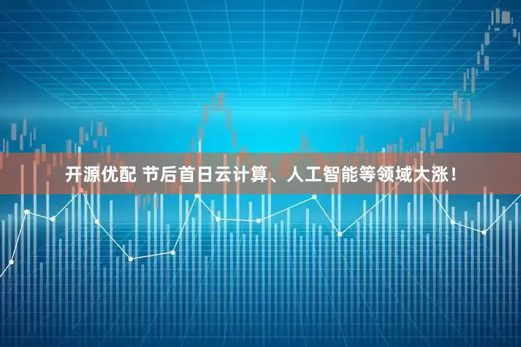 开源优配 节后首日云计算、人工智能等领域大涨！