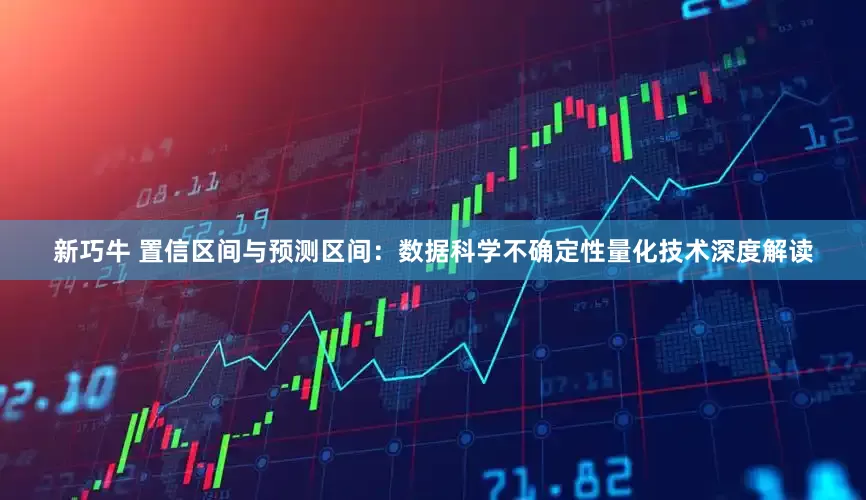 新巧牛 置信区间与预测区间：数据科学不确定性量化技术深度解读