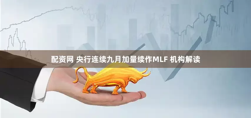 配资网 央行连续九月加量续作MLF 机构解读