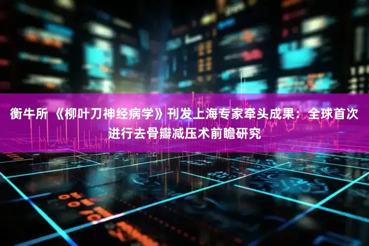 衡牛所 《柳叶刀神经病学》刊发上海专家牵头成果：全球首次进行去骨瓣减压术前瞻研究